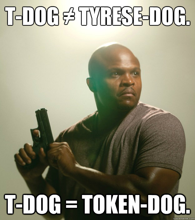 T-Dog ≠ Tyrese-Dog. T-Dog = Token-Dog.   