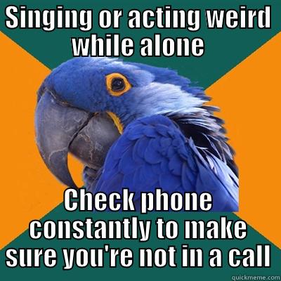 SINGING OR ACTING WEIRD WHILE ALONE CHECK PHONE CONSTANTLY TO MAKE SURE YOU'RE NOT IN A CALL Paranoid Parrot