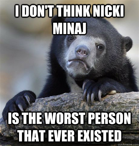 i don't think nicki minaj is the worst person that ever existed  Confession Bear