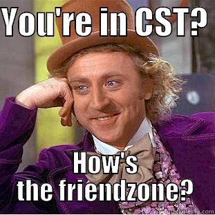 YOU'RE IN CST?  HOW'S THE FRIENDZONE? Condescending Wonka