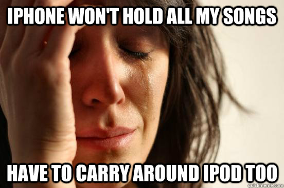 iPhone won't hold all my songs have to carry around ipod too - iPhone won't hold all my songs have to carry around ipod too  First World Problems