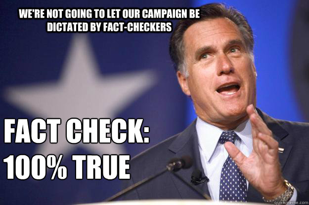 We're not going to let our campaign be dictated by fact-checkers fact check:
100% true - We're not going to let our campaign be dictated by fact-checkers fact check:
100% true  Mitt Romney