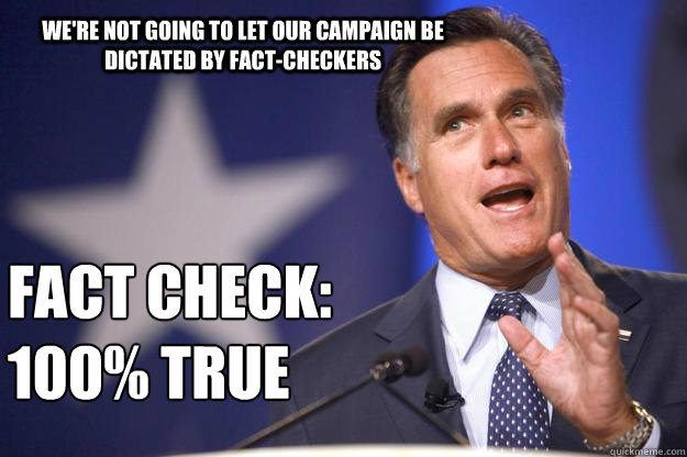 We're not going to let our campaign be dictated by fact-checkers fact check:
100% true  Mitt Romney