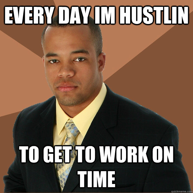 Every Day im hustlin to get to work on time - Every Day im hustlin to get to work on time  Successful Black Man
