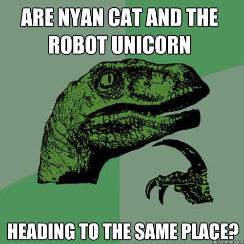 Are Nyan cat and the robot unicorn 
heading to the same place? - Are Nyan cat and the robot unicorn 
heading to the same place?  Philosoraptor