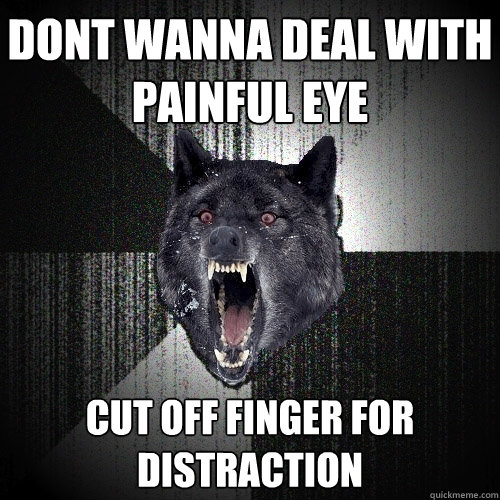 Dont wanna deal with painful eye cut off finger for distraction  Insanity Wolf