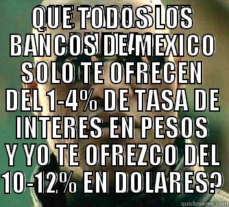 QUE PASA SI TE DIJERA? QUE TODOS LOS BANCOS DE MEXICO SOLO TE OFRECEN DEL 1-4% DE TASA DE INTERES EN PESOS Y YO TE OFREZCO DEL 10-12% EN DOLARES? Matrix Morpheus