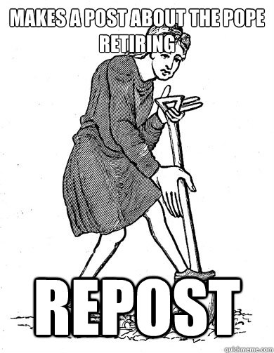 Makes a post about the pope retiring Repost - Makes a post about the pope retiring Repost  15th Century Problems
