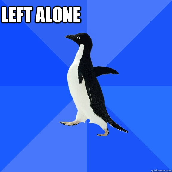 left alone     Socially Awkward Penguin