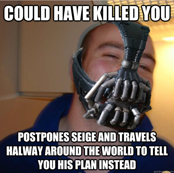 could have killed you postpones seige and travels halway around the world to tell you his plan instead  - could have killed you postpones seige and travels halway around the world to tell you his plan instead   Almost Good Guy Bane