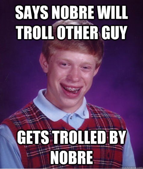 says nobre will troll other guy gets trolled by Nobre  Bad Luck Brian