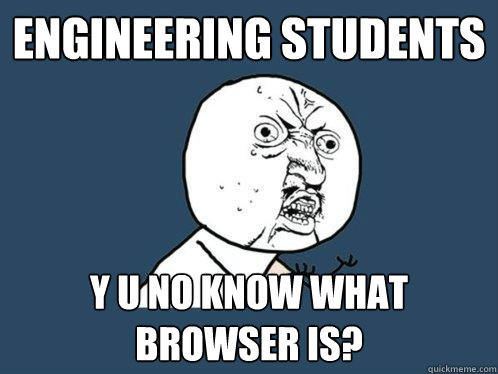 Engineering students Y U No know what browser is?  Y U No