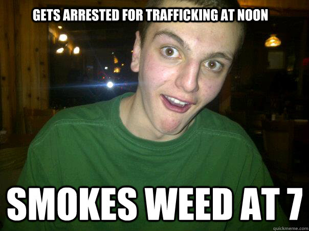 Gets arrested for trafficking at noon smokes weed at 7  Anti-Logic Teenager