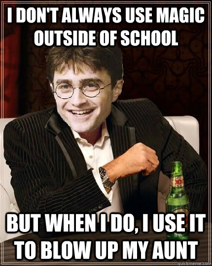 I don't always use magic outside of school But when I do, I use it to blow up my aunt - I don't always use magic outside of school But when I do, I use it to blow up my aunt  The Most Interesting Harry In The World