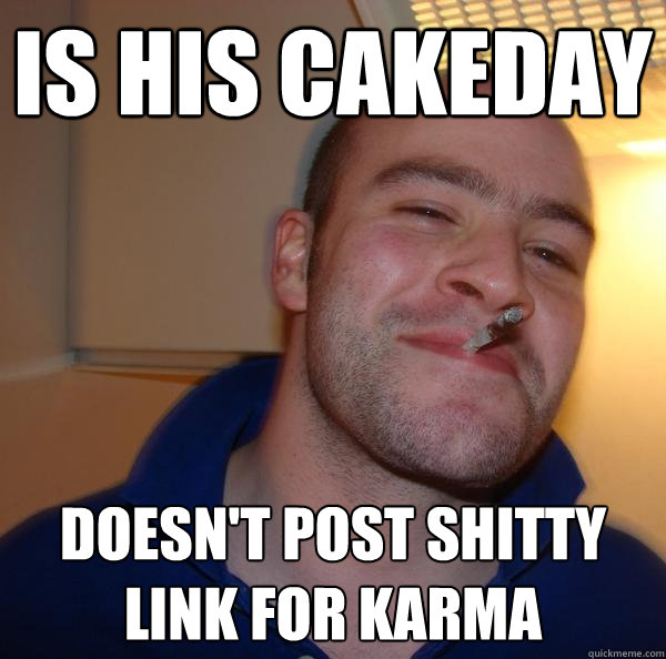Is his cakeday Doesn't post shitty link for karma - Is his cakeday Doesn't post shitty link for karma  Misc