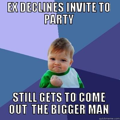 EX DECLINES INVITE TO PARTY STILL GETS TO COME OUT  THE BIGGER MAN Success Kid