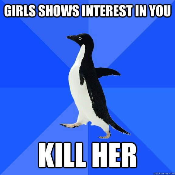 Girls shows interest in you Kill her   Socially Awkward Penguin
