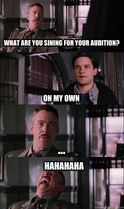 What are you sining for your audition? On My Own ... hahahaha  JJ Jameson