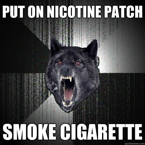 Put on Nicotine Patch smoke cigarette  Insanity Wolf