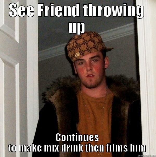 SEE FRIEND THROWING UP CONTINUES TO MAKE MIX DRINK THEN FILMS HIM Scumbag Steve