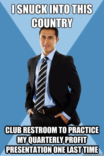 I snuck into this country club restroom to practice my quarterly profit presentation one last time - I snuck into this country club restroom to practice my quarterly profit presentation one last time  Successful Mexican Guy