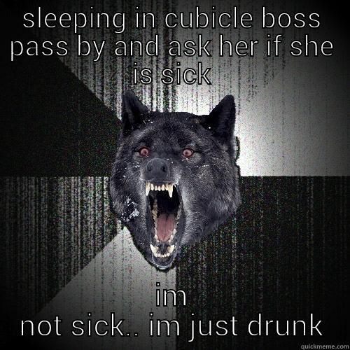 SLEEPING IN CUBICLE BOSS PASS BY AND ASK HER IF SHE IS SICK IM NOT SICK.. IM JUST DRUNK Insanity Wolf