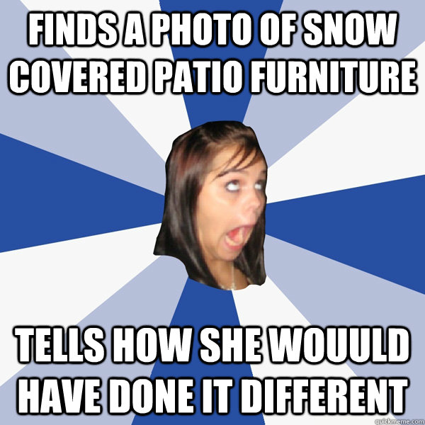 finds a photo of snow covered patio furniture tells how she wouuld have done it different  Annoying Facebook Girl