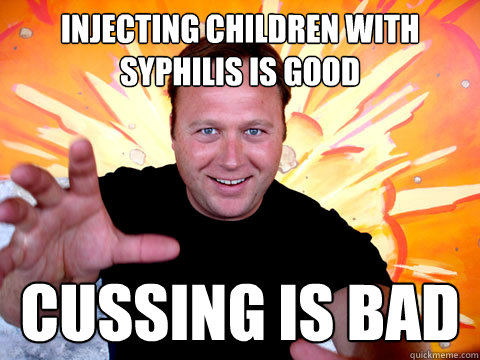 injecting children with syphilis is good cussing is bad - injecting children with syphilis is good cussing is bad  Wtf alex
