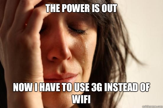 The power is out Now I have to use 3G instead of Wifi  First World Problems