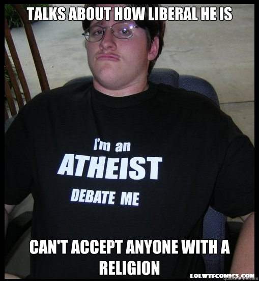 Talks about how liberal he is Can't accept anyone with a religion  Scumbag Atheist