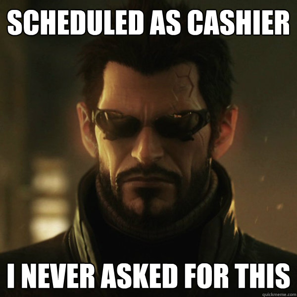 Scheduled as cashier I never asked for this  Adam Jensen