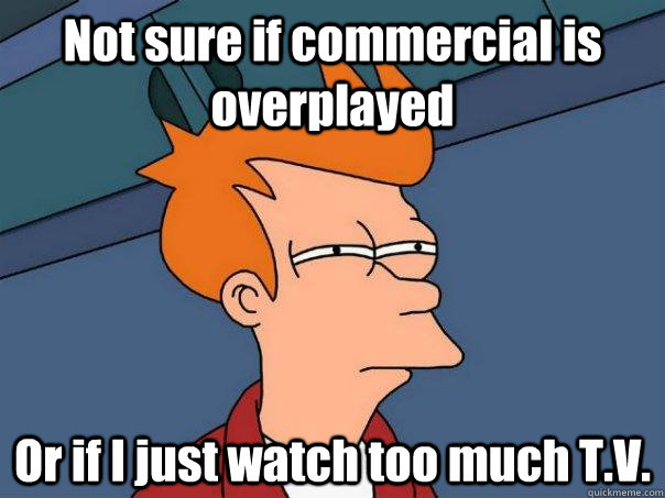 Not sure if commercial is overplayed Or if I just watch too much T.V.  Futurama Fry