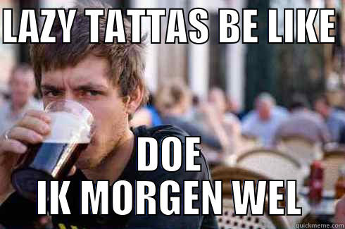 LAZY TATTAS BE LIKE  DOE IK MORGEN WEL Lazy College Senior