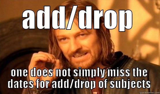 ADD/DROP ONE DOES NOT SIMPLY MISS THE DATES FOR ADD/DROP OF SUBJECTS Boromir