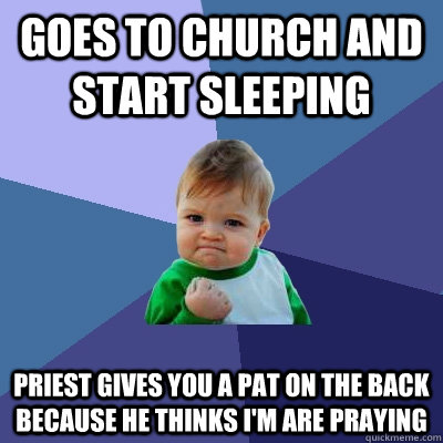 Goes To Church and Start Sleeping Priest Gives You a pat on the back because he thinks I'm are praying - Goes To Church and Start Sleeping Priest Gives You a pat on the back because he thinks I'm are praying  Success Kid