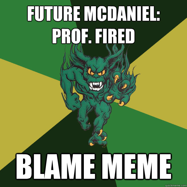 Future McDaniel:
Prof. Fired Blame Meme  Green Terror