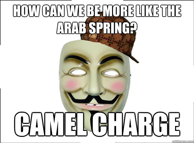 how can we be more like the arab spring? camel charge - how can we be more like the arab spring? camel charge  Scumbag Protester