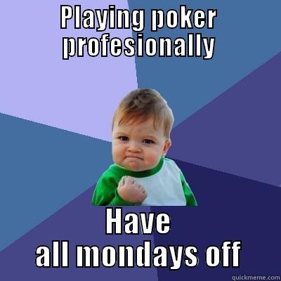PLAYING POKER PROFESIONALLY HAVE ALL MONDAYS OFF Success Kid