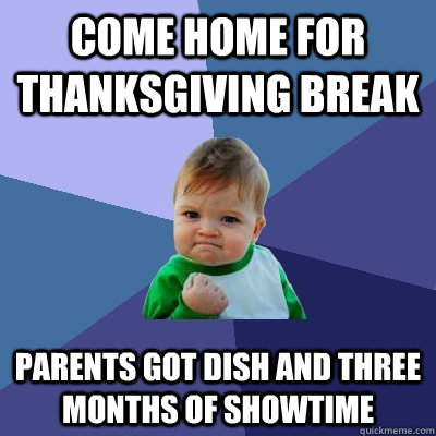 Come home for thanksgiving break Parents got dish and three months of showtime  - Come home for thanksgiving break Parents got dish and three months of showtime   Success Kid