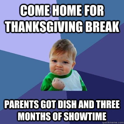 Come home for thanksgiving break Parents got dish and three months of showtime   Success Kid