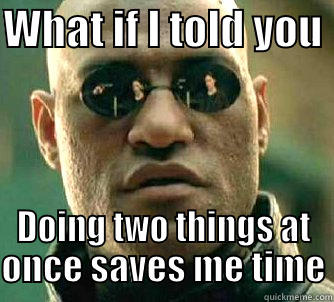 WHAT IF I TOLD YOU  DOING TWO THINGS AT ONCE SAVES ME TIME Matrix Morpheus