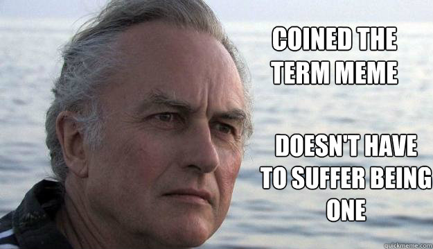 Coined the term meme Doesn't have to suffer being one  Dawkins