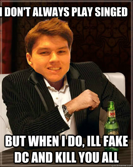 I don't always play singed but when I do, Ill fake dc and kill you all  