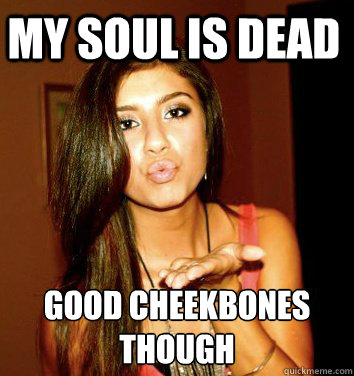 my soul is dead good cheekbones
though - my soul is dead good cheekbones
though  the college sorostitute