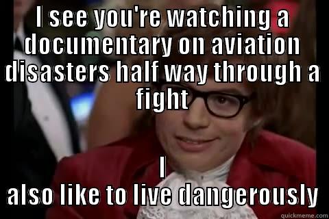 I SEE YOU'RE WATCHING A DOCUMENTARY ON AVIATION DISASTERS HALF WAY THROUGH A FIGHT I ALSO LIKE TO LIVE DANGEROUSLY live dangerously 