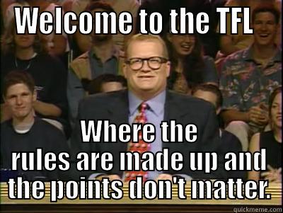 Whose league is it anyway? - WELCOME TO THE TFL   WHERE THE RULES ARE MADE UP AND THE POINTS DON'T MATTER. Its time to play drew carey