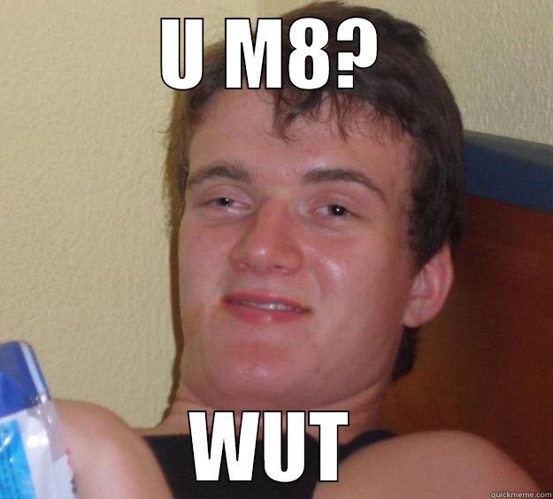 U M8? WUT 10 Guy