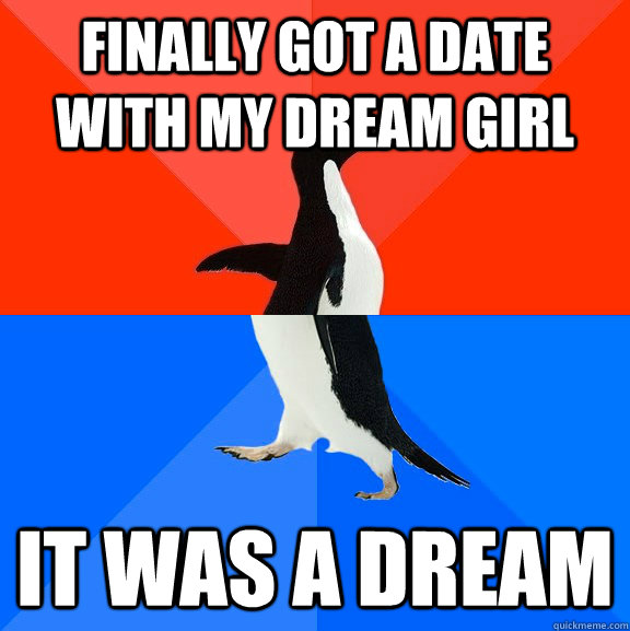 finally got a date with my dream girl It was a dream  Socially Awesome Awkward Penguin