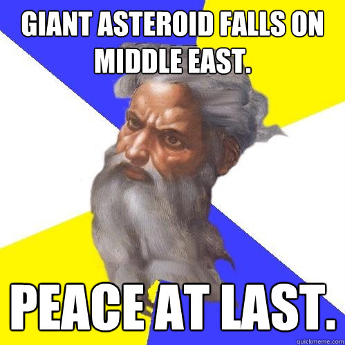 Giant asteroid falls on Middle East. Peace at last.  Advice God