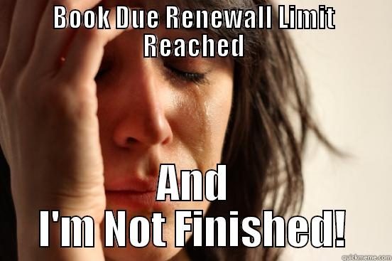BOOK DUE RENEWALL LIMIT REACHED AND I'M NOT FINISHED! First World Problems